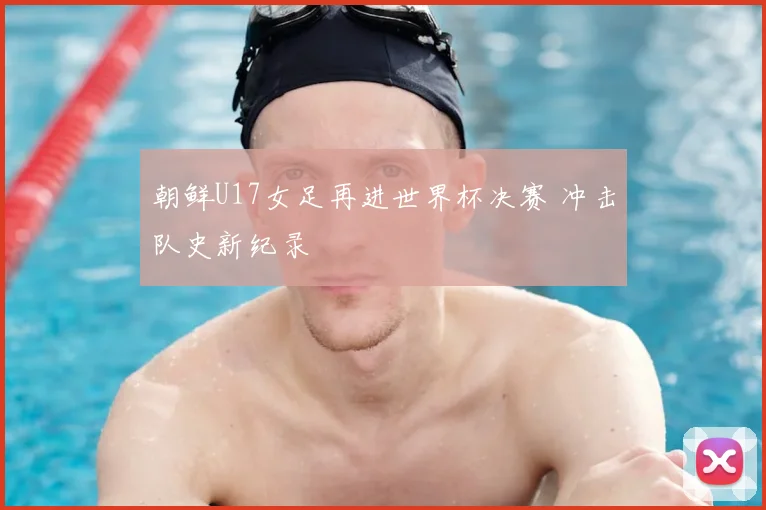 朝鲜U17女足再进世界杯决赛 冲击队史新纪录