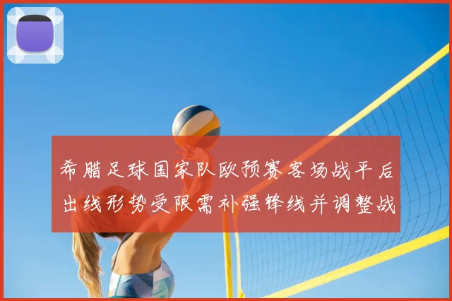 希腊足球国家队欧预赛客场战平后出线形势受限需补强锋线并调整战术