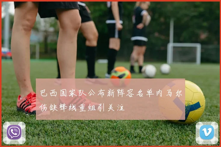 巴西国家队公布新阵容名单内马尔伤缺锋线重组引关注