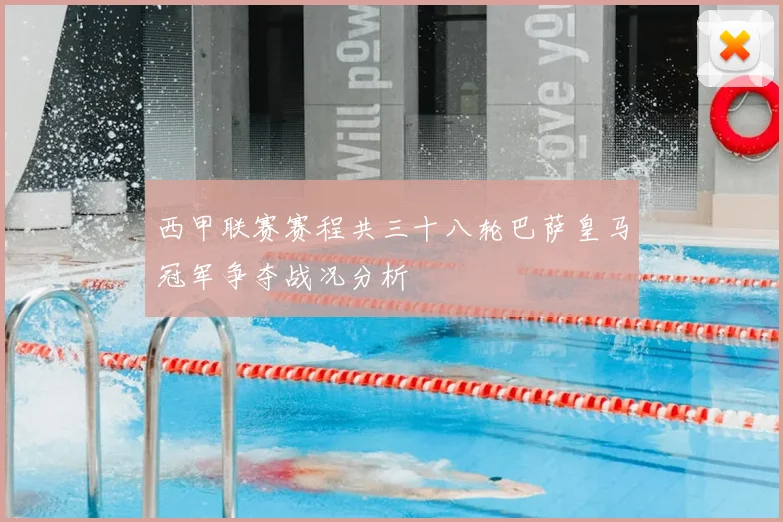 西甲联赛赛程共三十八轮巴萨皇马冠军争夺战况分析