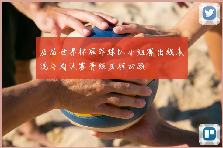 历届世界杯冠军球队小组赛出线表现与淘汰赛晋级历程回顾