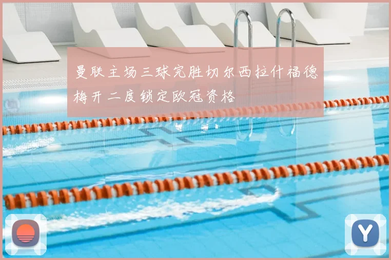 曼联主场三球完胜切尔西拉什福德梅开二度锁定欧冠资格