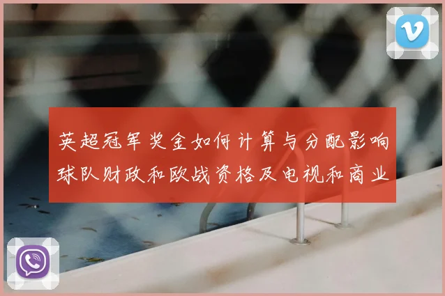 英超冠军奖金如何计算与分配影响球队财政和欧战资格及电视和商业分成