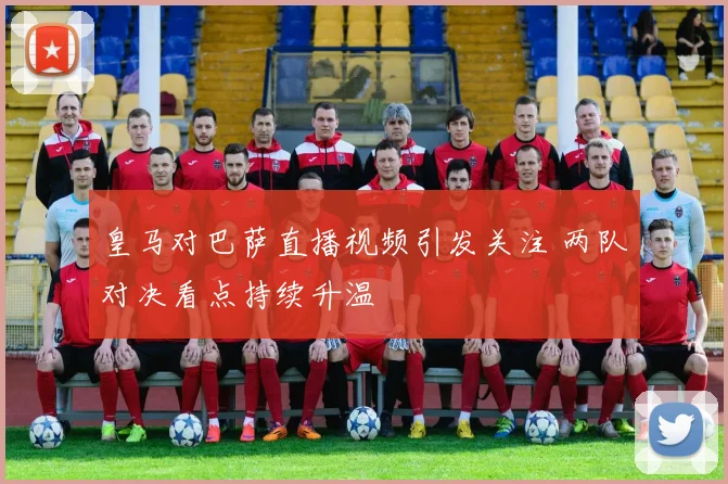 皇马对巴萨直播视频引发关注 两队对决看点持续升温