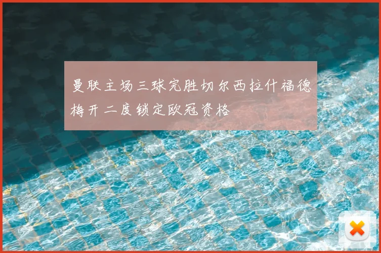 曼联主场三球完胜切尔西拉什福德梅开二度锁定欧冠资格
