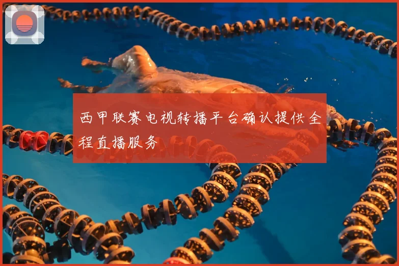 西甲联赛电视转播平台确认提供全程直播服务