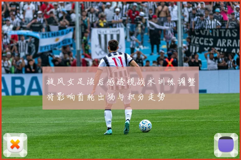 旋风女足读后感透视战术训练调整将影响首轮出场与积分走势