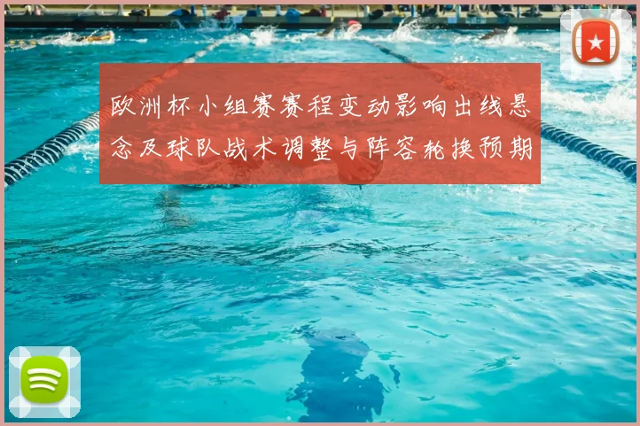 欧洲杯小组赛赛程变动影响出线悬念及球队战术调整与阵容轮换预期