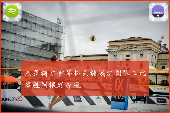 杰罗梅尔世界杯关键战法国队三比零胜阿根廷夺冠