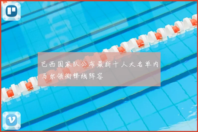 巴西国家队公布最新十人大名单内马尔领衔锋线阵容