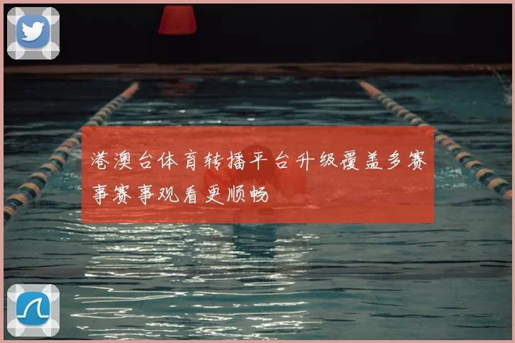 港澳台体育转播平台升级覆盖多赛事赛事观看更顺畅