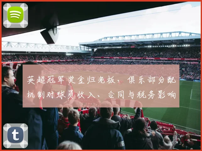 英超冠军奖金归老板,俱乐部分配机制对球员收入、合同与税务影响