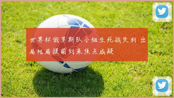 世界杯俄罗斯队小组生死战失利 出局结局提前到来焦点成疑