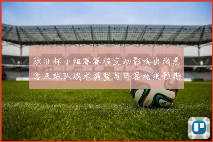 欧洲杯小组赛赛程变动影响出线悬念及球队战术调整与阵容轮换预期