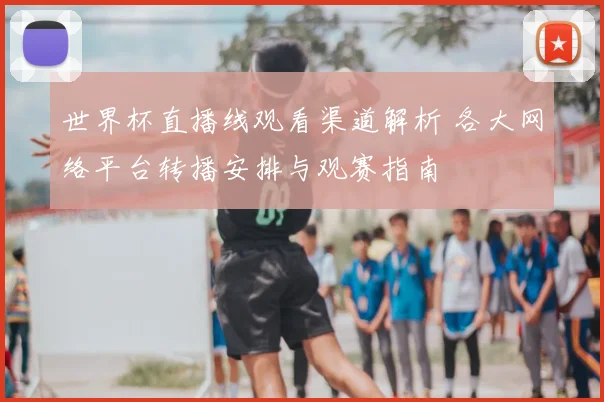 世界杯直播线观看渠道解析 各大网络平台转播安排与观赛指南