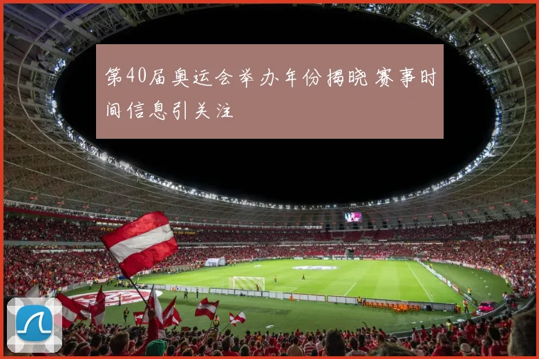 第40届奥运会举办年份揭晓 赛事时间信息引关注